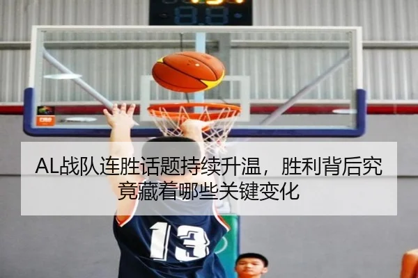 AL战队连胜话题持续升温，胜利背后究竟藏着哪些关键变化（ngyule）